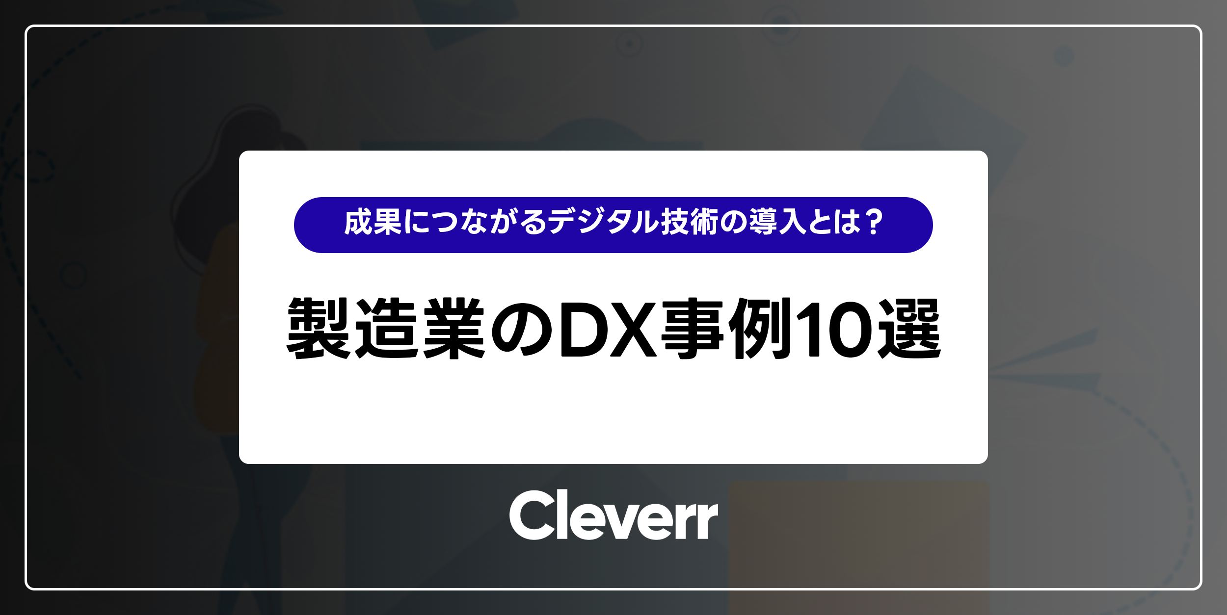 製造業のdx事例10選｜成果につながるデジタル技術の導入とは？ Cleverr